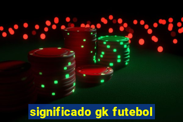 significado gk futebol